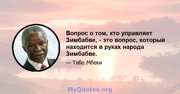 Вопрос о том, кто управляет Зимбабве, - это вопрос, который находится в руках народа Зимбабве.