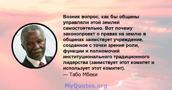 Возник вопрос, как бы общины управляли этой землей самостоятельно. Вот почему законопроект о правах на землю в общинах заимствует учреждение, созданное с точки зрения роли, функции и полномочий институционального