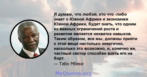 Я думаю, что любой, кто что -либо знает о Южной Африке и экономике Южной Африки, будет знать, что одним из важных ограничений роста и развития является нехватка навыков. Таким образом, все мы, должны прийти к этой вещи