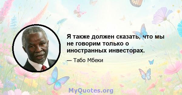 Я также должен сказать, что мы не говорим только о иностранных инвесторах.