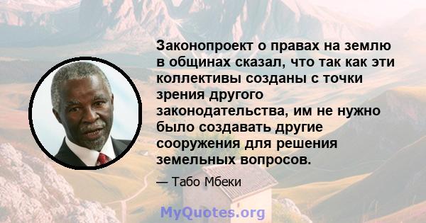 Законопроект о правах на землю в общинах сказал, что так как эти коллективы созданы с точки зрения другого законодательства, им не нужно было создавать другие сооружения для решения земельных вопросов.