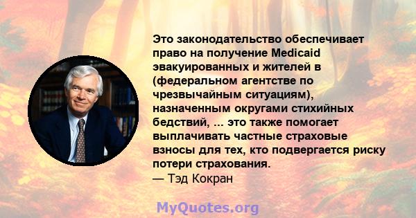 Это законодательство обеспечивает право на получение Medicaid эвакуированных и жителей в (федеральном агентстве по чрезвычайным ситуациям), назначенным округами стихийных бедствий, ... это также помогает выплачивать