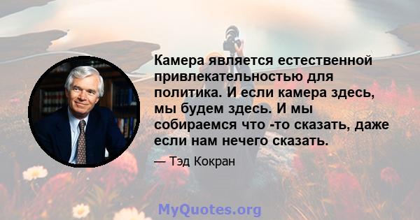 Камера является естественной привлекательностью для политика. И если камера здесь, мы будем здесь. И мы собираемся что -то сказать, даже если нам нечего сказать.