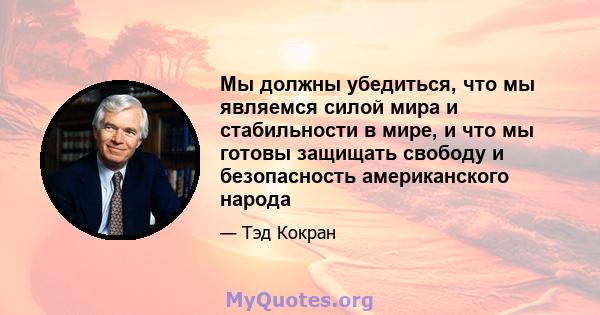 Мы должны убедиться, что мы являемся силой мира и стабильности в мире, и что мы готовы защищать свободу и безопасность американского народа