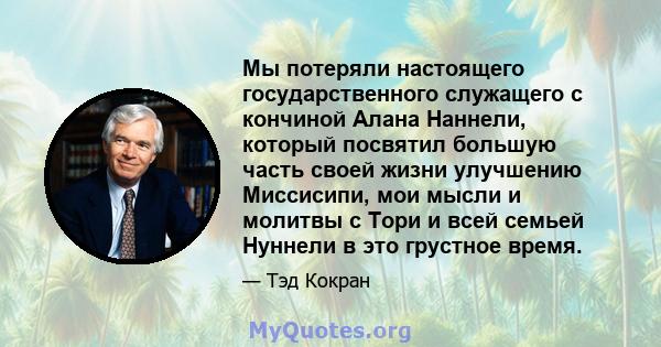 Мы потеряли настоящего государственного служащего с кончиной Алана Наннели, который посвятил большую часть своей жизни улучшению Миссисипи, мои мысли и молитвы с Тори и всей семьей Нуннели в это грустное время.