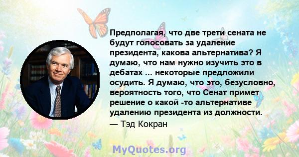 Предполагая, что две трети сената не будут голосовать за удаление президента, какова альтернатива? Я думаю, что нам нужно изучить это в дебатах ... некоторые предложили осудить. Я думаю, что это, безусловно, вероятность 