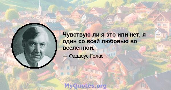 Чувствую ли я это или нет, я один со всей любовью во вселенной.