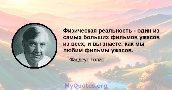 Физическая реальность - один из самых больших фильмов ужасов из всех, и вы знаете, как мы любим фильмы ужасов.