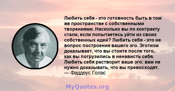 Любить себя - это готовность быть в том же пространстве с собственными творениями. Насколько вы по контракту стали, если попытаетесь уйти из своих собственных идей? Любить себя - это не вопрос построения вашего эго.