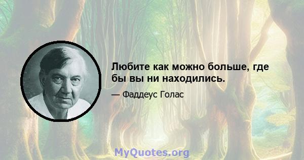 Любите как можно больше, где бы вы ни находились.