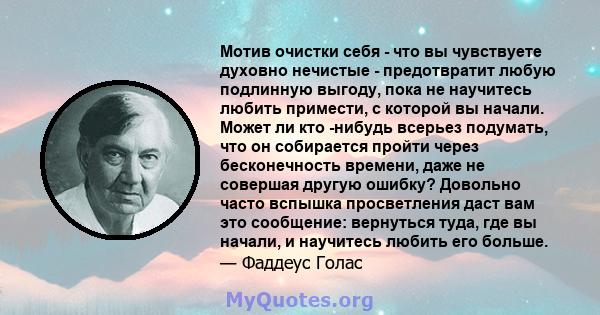 Мотив очистки себя - что вы чувствуете духовно нечистые - предотвратит любую подлинную выгоду, пока не научитесь любить примести, с которой вы начали. Может ли кто -нибудь всерьез подумать, что он собирается пройти