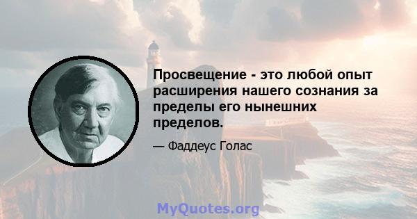 Просвещение - это любой опыт расширения нашего сознания за пределы его нынешних пределов.