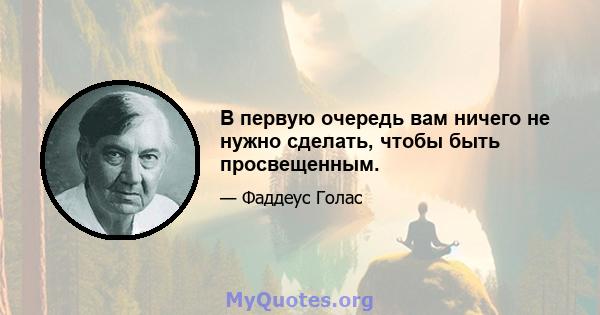 В первую очередь вам ничего не нужно сделать, чтобы быть просвещенным.