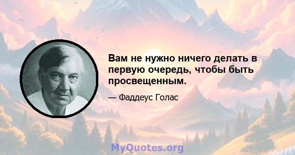 Вам не нужно ничего делать в первую очередь, чтобы быть просвещенным.