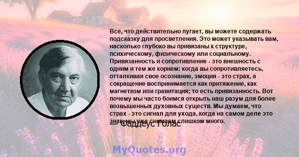 Все, что действительно пугает, вы можете содержать подсказку для просветления. Это может указывать вам, насколько глубоко вы привязаны к структуре, психическому, физическому или социальному. Привязанность и