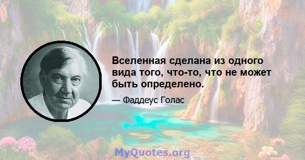 Вселенная сделана из одного вида того, что-то, что не может быть определено.