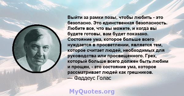 Выйти за рамки позы, чтобы любить - это безопасно. Это единственная безопасность. Любите все, что вы можете, и когда вы будете готовы, вам будет показано. Состояние ума, которое больше всего нуждается в просветлении,