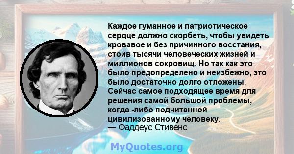 Каждое гуманное и патриотическое сердце должно скорбеть, чтобы увидеть кровавое и без причинного восстания, стоив тысячи человеческих жизней и миллионов сокровищ. Но так как это было предопределено и неизбежно, это было 