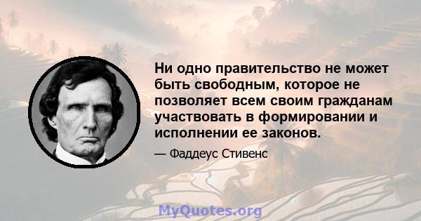 Ни одно правительство не может быть свободным, которое не позволяет всем своим гражданам участвовать в формировании и исполнении ее законов.