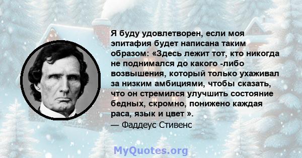 Я буду удовлетворен, если моя эпитафия будет написана таким образом: «Здесь лежит тот, кто никогда не поднимался до какого -либо возвышения, который только ухаживал за низким амбициями, чтобы сказать, что он стремился