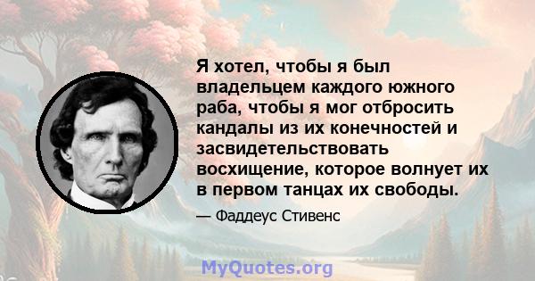 Я хотел, чтобы я был владельцем каждого южного раба, чтобы я мог отбросить кандалы из их конечностей и засвидетельствовать восхищение, которое волнует их в первом танцах их свободы.