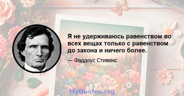 Я не удерживаюсь равенством во всех вещах только с равенством до закона и ничего более.