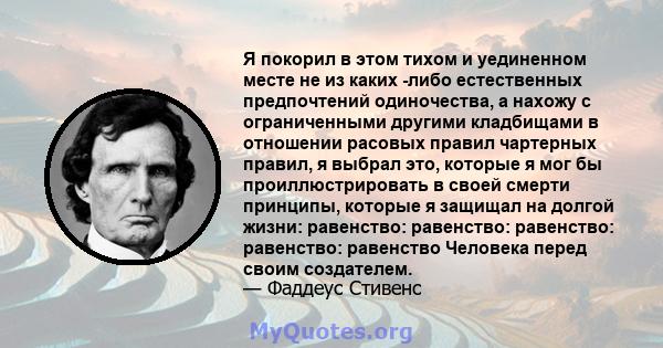 Я покорил в этом тихом и уединенном месте не из каких -либо естественных предпочтений одиночества, а нахожу с ограниченными другими кладбищами в отношении расовых правил чартерных правил, я выбрал это, которые я мог бы