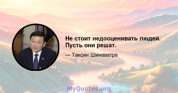 Не стоит недооценивать людей. Пусть они решат.