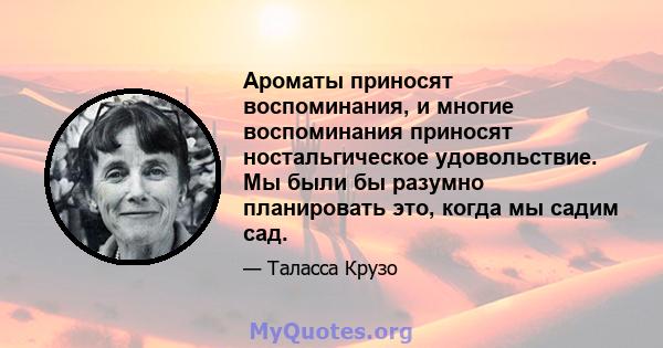 Ароматы приносят воспоминания, и многие воспоминания приносят ностальгическое удовольствие. Мы были бы разумно планировать это, когда мы садим сад.