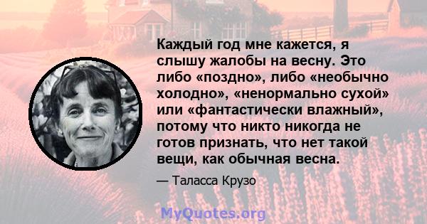 Каждый год мне кажется, я слышу жалобы на весну. Это либо «поздно», либо «необычно холодно», «ненормально сухой» или «фантастически влажный», потому что никто никогда не готов признать, что нет такой вещи, как обычная