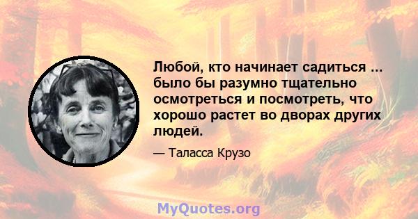 Любой, кто начинает садиться ... было бы разумно тщательно осмотреться и посмотреть, что хорошо растет во дворах других людей.