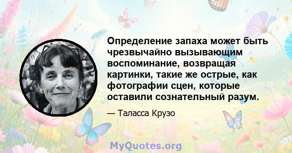 Определение запаха может быть чрезвычайно вызывающим воспоминание, возвращая картинки, такие же острые, как фотографии сцен, которые оставили сознательный разум.