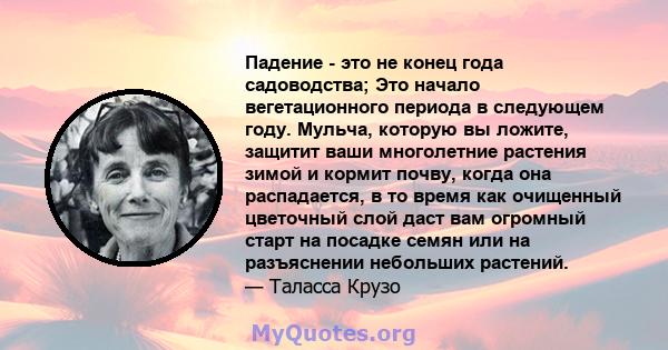 Падение - это не конец года садоводства; Это начало вегетационного периода в следующем году. Мульча, которую вы ложите, защитит ваши многолетние растения зимой и кормит почву, когда она распадается, в то время как