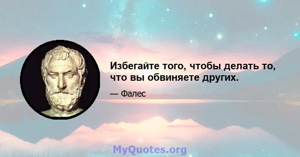 Избегайте того, чтобы делать то, что вы обвиняете других.