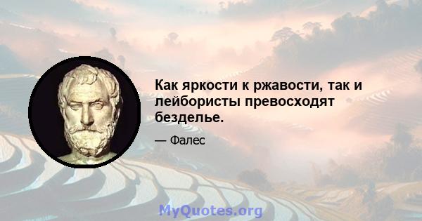 Как яркости к ржавости, так и лейбористы превосходят безделье.