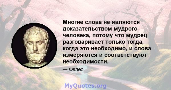 Многие слова не являются доказательством мудрого человека, потому что мудрец разговаривает только тогда, когда это необходимо, и слова измеряются и соответствуют необходимости.