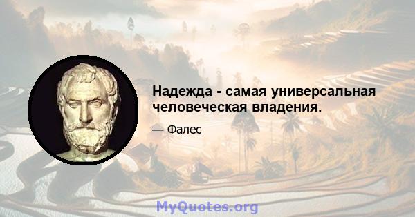 Надежда - самая универсальная человеческая владения.