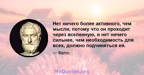 Нет ничего более активного, чем мысли, потому что он проходит через вселенную, и нет ничего сильнее, чем необходимость для всех, должно подчиняться ей.