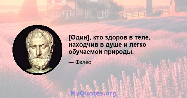 [Один], кто здоров в теле, находчив в душе и легко обучаемой природы.