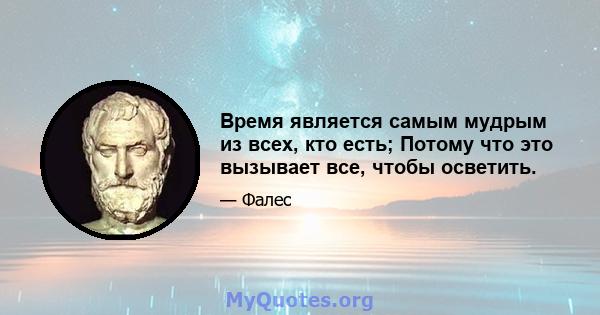 Время является самым мудрым из всех, кто есть; Потому что это вызывает все, чтобы осветить.