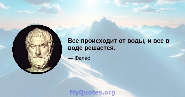 Все происходит от воды, и все в воде решается.