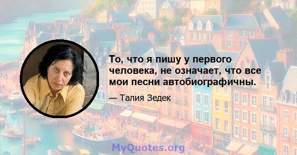 То, что я пишу у первого человека, не означает, что все мои песни автобиографичны.