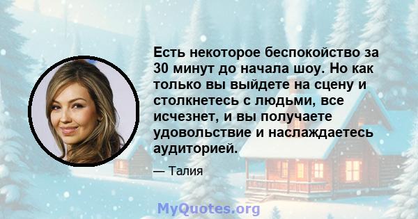 Есть некоторое беспокойство за 30 минут до начала шоу. Но как только вы выйдете на сцену и столкнетесь с людьми, все исчезнет, ​​и вы получаете удовольствие и наслаждаетесь аудиторией.