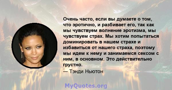 Очень часто, если вы думаете о том, что эротично, и разбивает его, так как мы чувствуем волнение эротизма, мы чувствуем страх. Мы хотим попытаться доминировать в нашем страхе и избавиться от нашего страха, поэтому мы