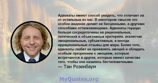 Адвокаты имеют способ увидеть, что отличает их от остальных из нас. В некотором смысле это особое видение делает их бесценными, а другими способами отталкивающими. Адвокаты гораздо больше сосредоточены на рациональных,