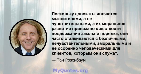 Поскольку адвокаты являются мыслителями, а не чувствительными, а их моральное развитие привязано к жесткости поддержания закона и порядка, они часто сталкиваются с безличными, нечувствительными, аморальными и не