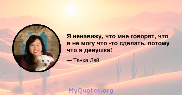 Я ненавижу, что мне говорят, что я не могу что -то сделать, потому что я девушка!