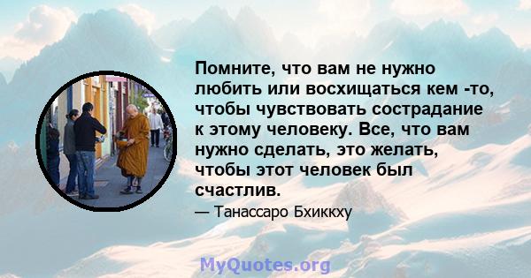 Помните, что вам не нужно любить или восхищаться кем -то, чтобы чувствовать сострадание к этому человеку. Все, что вам нужно сделать, это желать, чтобы этот человек был счастлив.