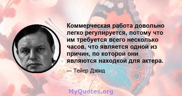 Коммерческая работа довольно легко регулируется, потому что им требуется всего несколько часов, что является одной из причин, по которой они являются находкой для актера.