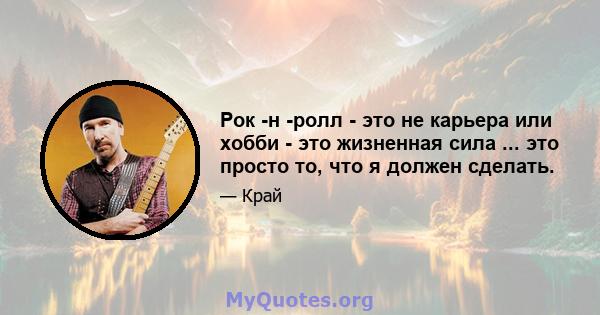 Рок -н -ролл - это не карьера или хобби - это жизненная сила ... это просто то, что я должен сделать.